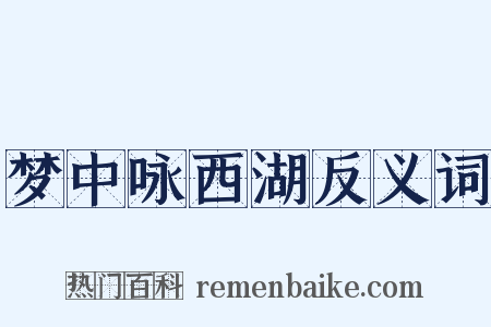 梦中咏西湖反义词是什么意思的图片
